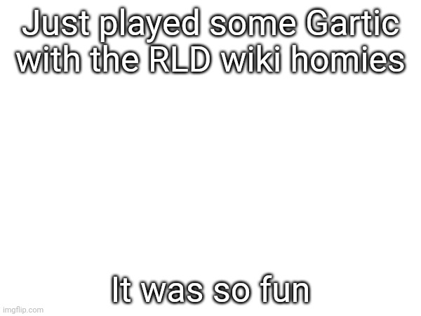 We had an objection.lol running so we could communicate and play music | Just played some Gartic with the RLD wiki homies; It was so fun | made w/ Imgflip meme maker