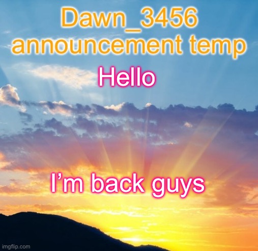Dawn_3456 announcement | Hello; I’m back guys | image tagged in dawn_3456 announcement | made w/ Imgflip meme maker