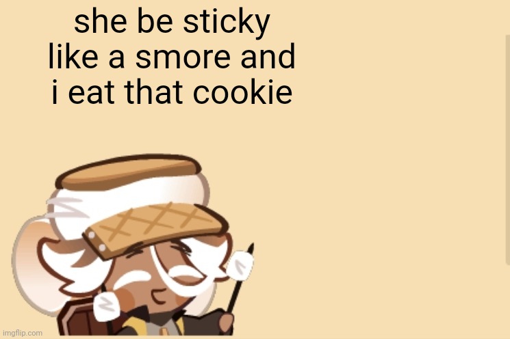 idk tryna join the trend | she be sticky like a smore and i eat that cookie | image tagged in smorecookie jdjddbjdbdjdbdbdb | made w/ Imgflip meme maker