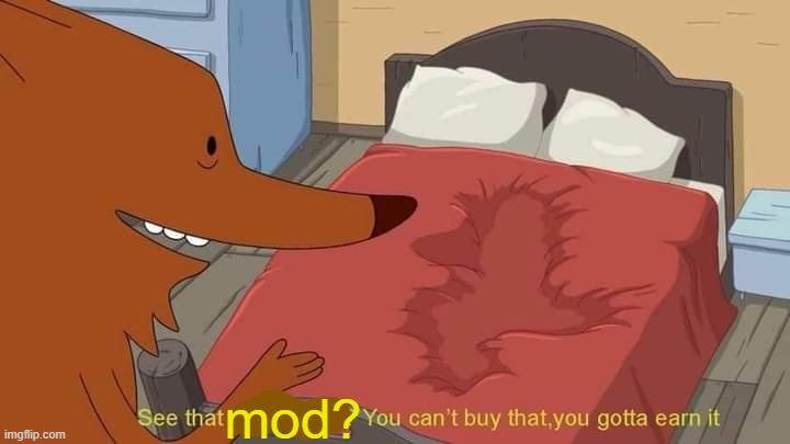 See that depression? You can't buy that, you gotta earn it | mod? | image tagged in see that depression you can't buy that you gotta earn it | made w/ Imgflip meme maker