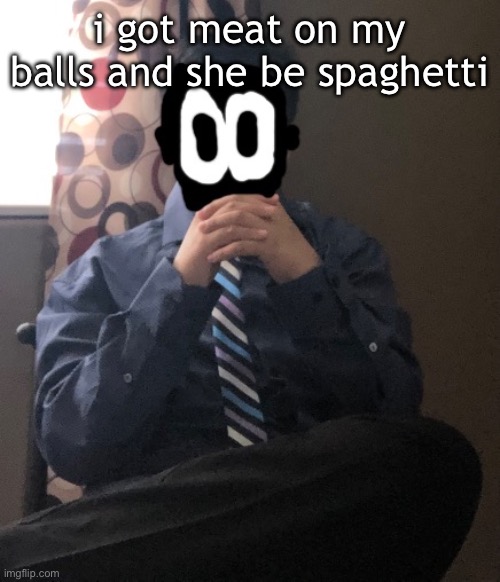 delted but he's badass | i got meat on my balls and she be spaghetti | image tagged in delted but he's badass | made w/ Imgflip meme maker
