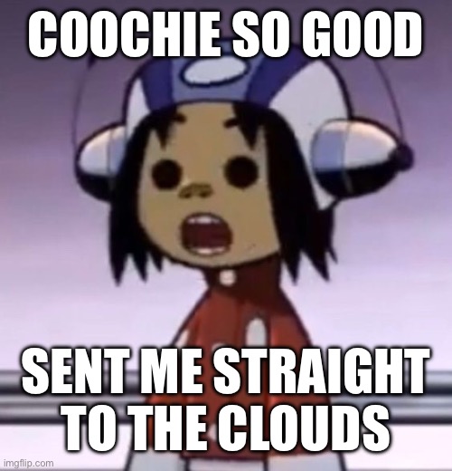 :O | COOCHIE SO GOOD; SENT ME STRAIGHT TO THE CLOUDS | image tagged in o | made w/ Imgflip meme maker
