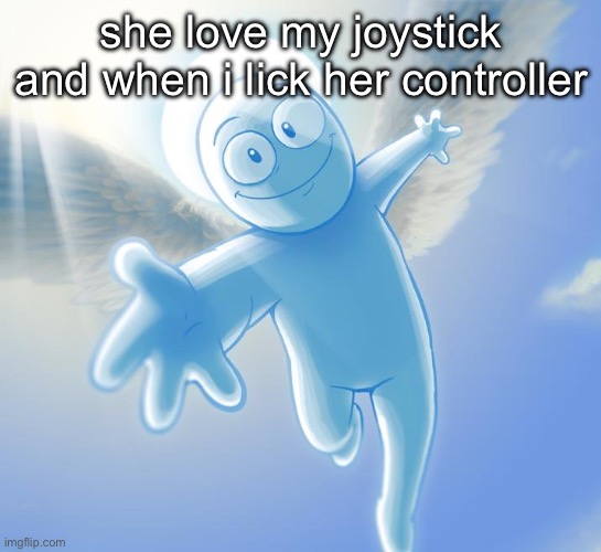 angel | she love my joystick and when i lick her controller | image tagged in angel | made w/ Imgflip meme maker