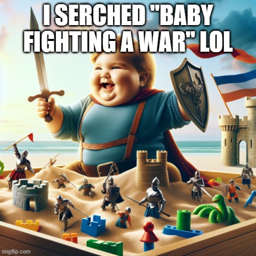 baby fighting a war | I SERCHED "BABY FIGHTING A WAR" LOL | image tagged in baby fighting a war | made w/ Imgflip meme maker