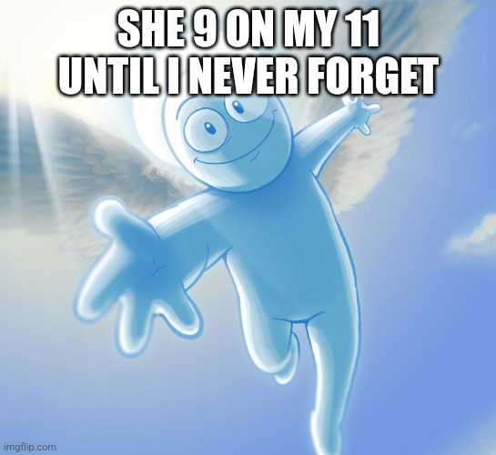 angel | SHE 9 ON MY 11 UNTIL I NEVER FORGET | image tagged in angel | made w/ Imgflip meme maker