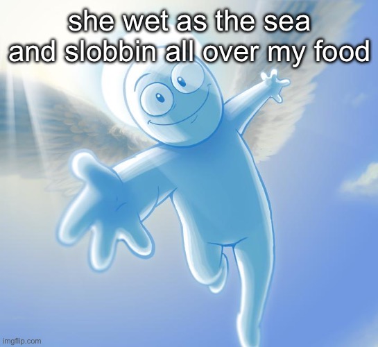 angel | she wet as the sea and slobbin all over my food | image tagged in angel | made w/ Imgflip meme maker