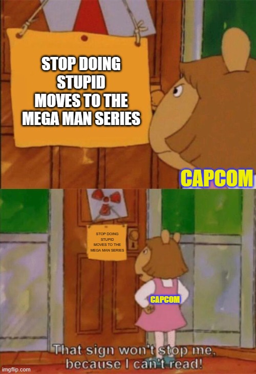 The current state of the Mega Man series nowadays. | STOP DOING STUPID MOVES TO THE MEGA MAN SERIES; CAPCOM; STOP DOING STUPID MOVES TO THE MEGA MAN SERIES; CAPCOM | image tagged in dw sign won't stop me because i can't read,megaman | made w/ Imgflip meme maker
