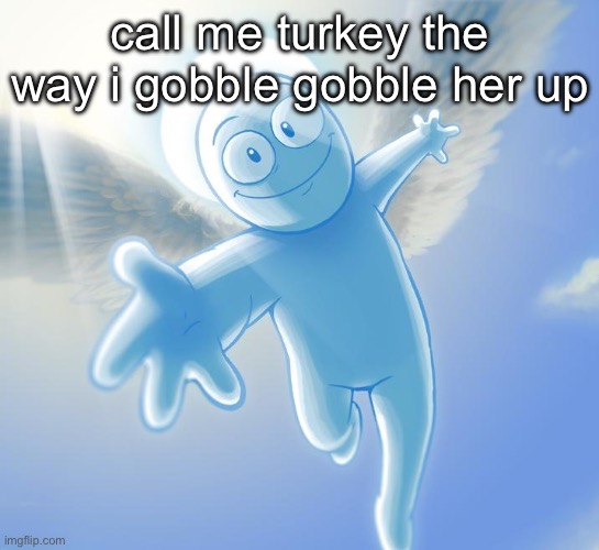 angel | call me turkey the way i gobble gobble her up | image tagged in angel | made w/ Imgflip meme maker