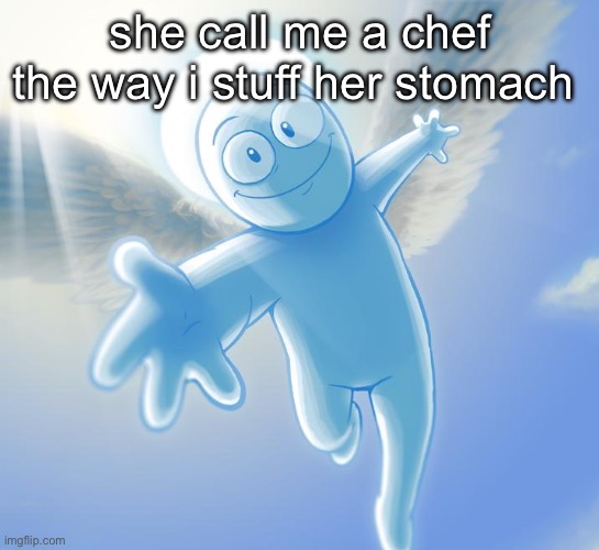 angel | she call me a chef the way i stuff her stomach | image tagged in angel | made w/ Imgflip meme maker