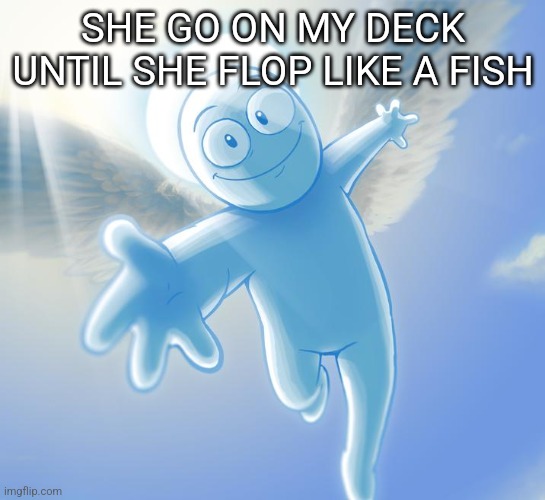 angel | SHE GO ON MY DECK UNTIL SHE FLOP LIKE A FISH | image tagged in angel | made w/ Imgflip meme maker