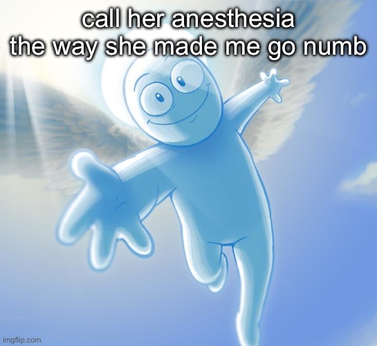 angel | call her anesthesia the way she made me go numb | image tagged in angel | made w/ Imgflip meme maker