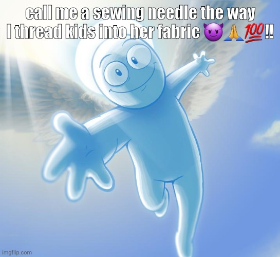 angel | call me a sewing needle the way I thread kids into her fabric 😈🙏💯‼️ | image tagged in angel | made w/ Imgflip meme maker