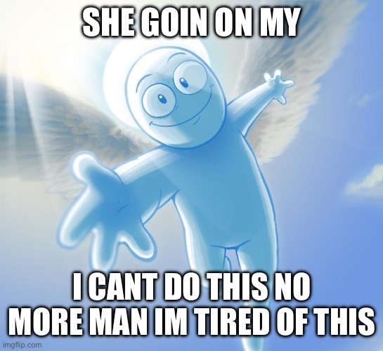 angel | SHE GOIN ON MY; I CANT DO THIS NO MORE MAN IM TIRED OF THIS | image tagged in angel | made w/ Imgflip meme maker