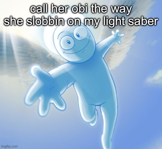 angel | call her obi the way she slobbin on my light saber | image tagged in angel | made w/ Imgflip meme maker