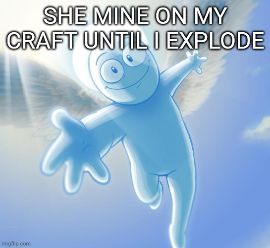 angel | SHE MINE ON MY CRAFT UNTIL I EXPLODE | image tagged in angel | made w/ Imgflip meme maker