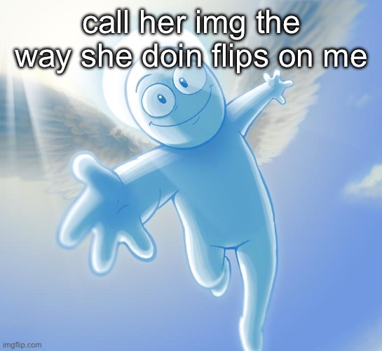 angel | call her img the way she doin flips on me | image tagged in angel | made w/ Imgflip meme maker