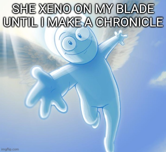 angel | SHE XENO ON MY BLADE UNTIL I MAKE A CHRONICLE | image tagged in angel | made w/ Imgflip meme maker