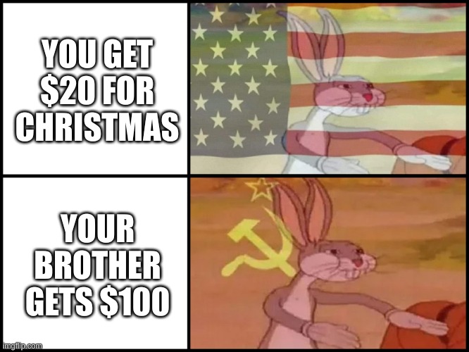 true story | YOU GET $20 FOR CHRISTMAS; YOUR BROTHER GETS $100 | image tagged in capitalist and communist,money | made w/ Imgflip meme maker