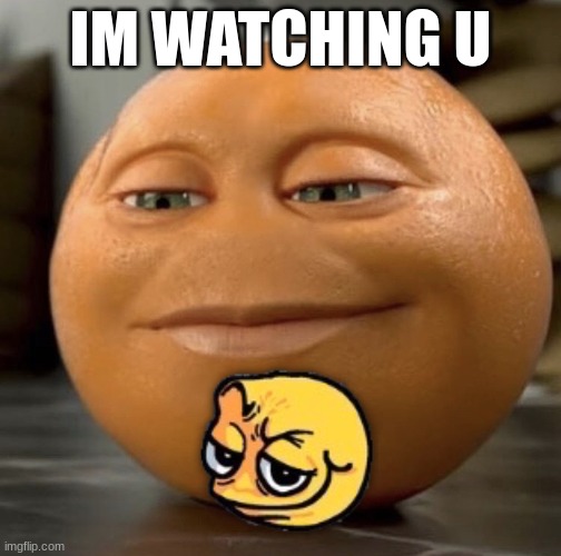 I'm watching you to see if u will upvote this meme. | IM WATCHING U | image tagged in anoying orange,definetly,not upvote begging | made w/ Imgflip meme maker