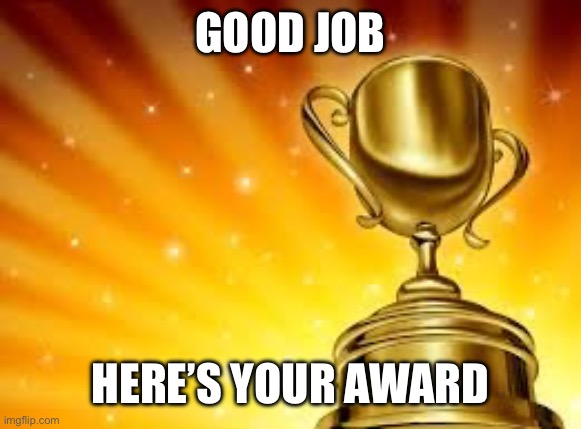 Award | GOOD JOB HERE’S YOUR AWARD | image tagged in award | made w/ Imgflip meme maker