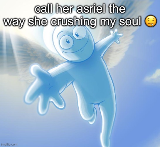 angel | call her asriel the way she crushing my soul 🤤 | image tagged in angel | made w/ Imgflip meme maker