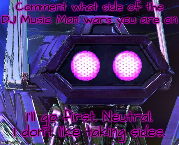 What side are you on? | Comment what side of the DJ Music Man wars you are on; I'll go first. Neutral. I don't like taking sides. | image tagged in two eyed shockwave | made w/ Imgflip meme maker