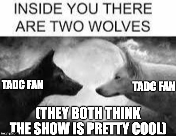Inside you there are two wolves | TADC FAN TADC FAN (THEY BOTH THINK THE SHOW IS PRETTY COOL) | image tagged in inside you there are two wolves | made w/ Imgflip meme maker