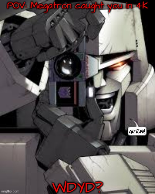 Joke RP. Basic rules apply. No romance or ERP, anything else goes. | POV: Megatron caught you in 4K; WDYD? | image tagged in megatron caught you in 16k ultra hd | made w/ Imgflip meme maker