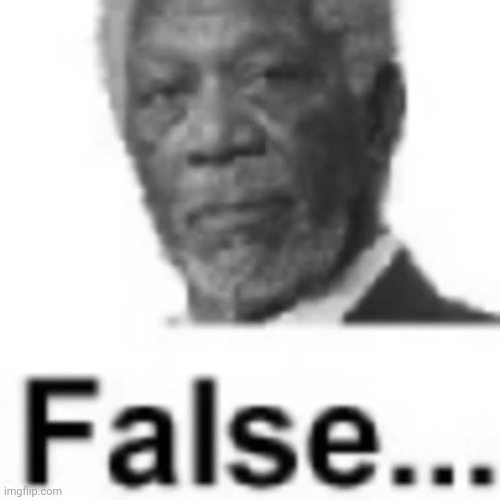 Morgan Freeman False | image tagged in morgan freeman false | made w/ Imgflip meme maker