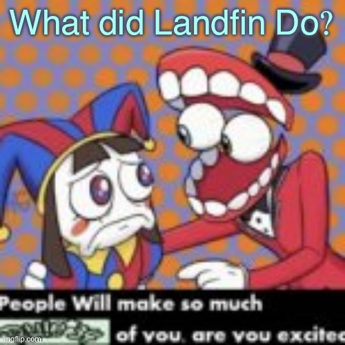 People will make so much R34 of you are you excited | What did Landfin Do? | image tagged in people will make so much r34 of you are you excited | made w/ Imgflip meme maker