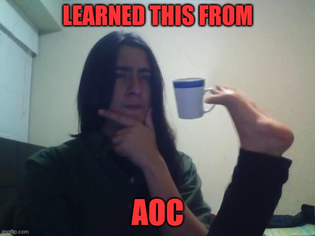 AOC | LEARNED THIS FROM; AOC | image tagged in hmmmm,politics | made w/ Imgflip meme maker