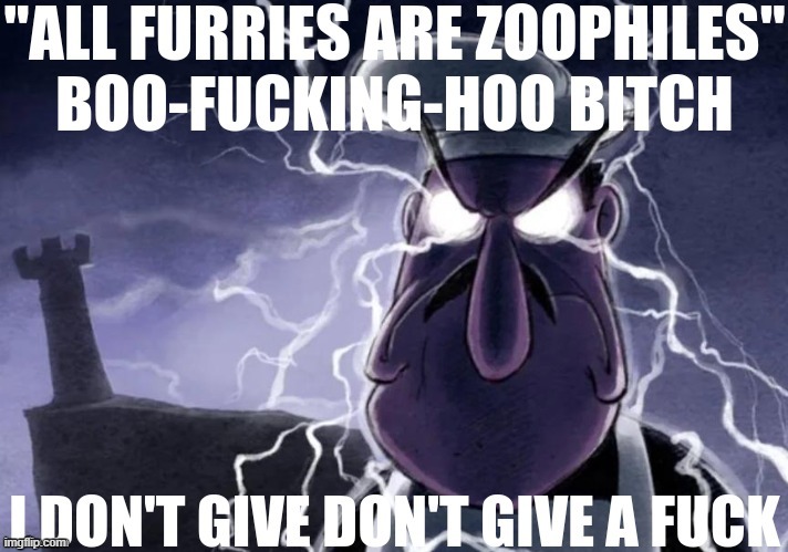 "All Furries are Zoophiles" BOO-FUCKING-HOO BITCH. | image tagged in all furries are zoophiles boo-fucking-hoo bitch | made w/ Imgflip meme maker