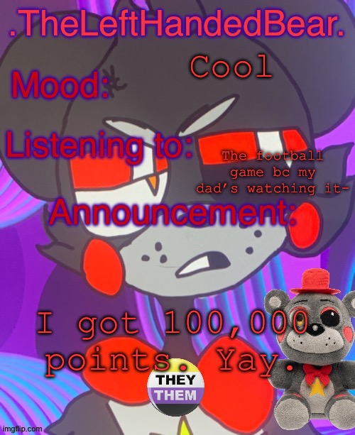 :] | Cool; The football game bc my dad’s watching it-; I got 100,000 points. Yay. | image tagged in lefte s announcement template | made w/ Imgflip meme maker