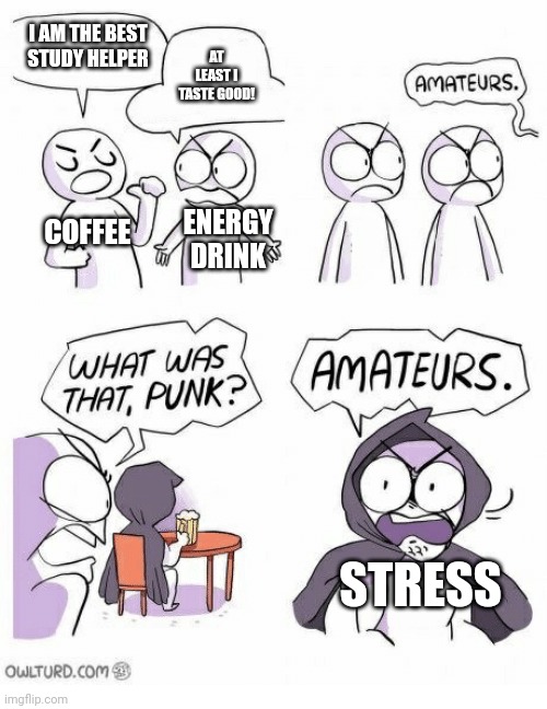 Exam in exactly 44 minutes | I AM THE BEST STUDY HELPER; AT LEAST I TASTE GOOD! COFFEE; ENERGY DRINK; STRESS | image tagged in amateurs,school | made w/ Imgflip meme maker