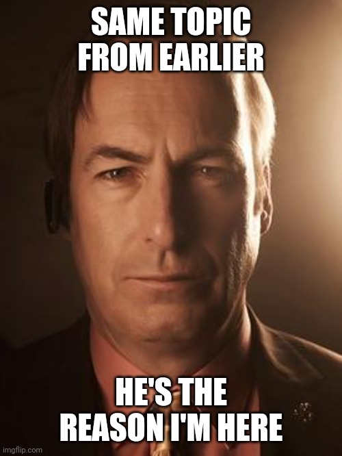 He told me about imgflip | SAME TOPIC FROM EARLIER; HE'S THE REASON I'M HERE | image tagged in saul goodman,dex,dextdm,imgflip,msmg | made w/ Imgflip meme maker
