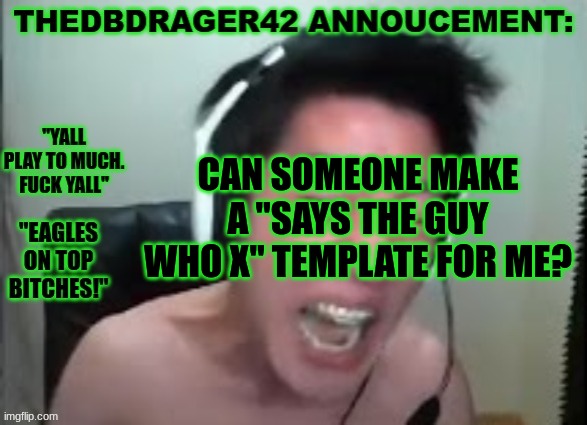 thedbdrager42s annoucement template | CAN SOMEONE MAKE A "SAYS THE GUY WHO X" TEMPLATE FOR ME? | image tagged in thedbdrager42s annoucement template | made w/ Imgflip meme maker