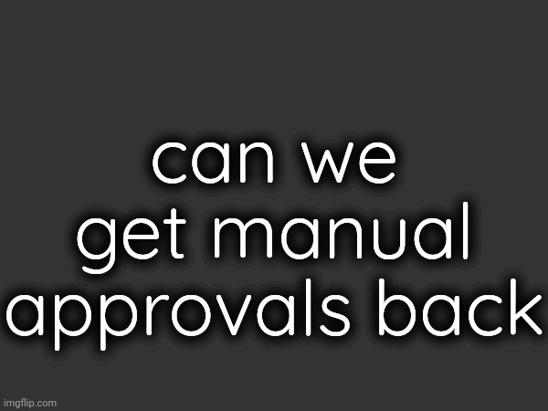 can we get manual approvals back | made w/ Imgflip meme maker