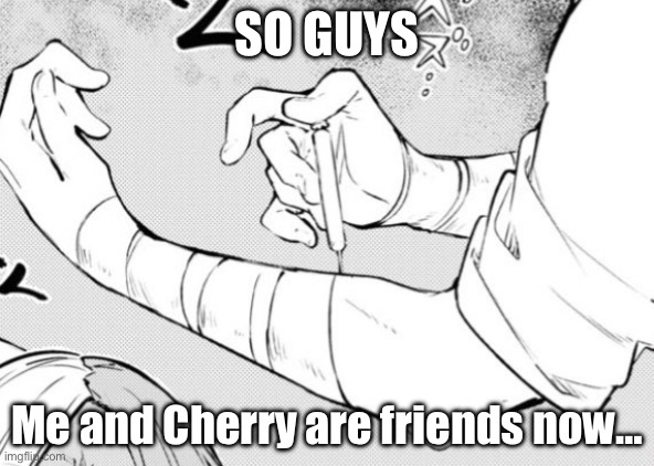 We are getting along very well lmao | SO GUYS; Me and Cherry are friends now… | image tagged in dazai elbow | made w/ Imgflip meme maker