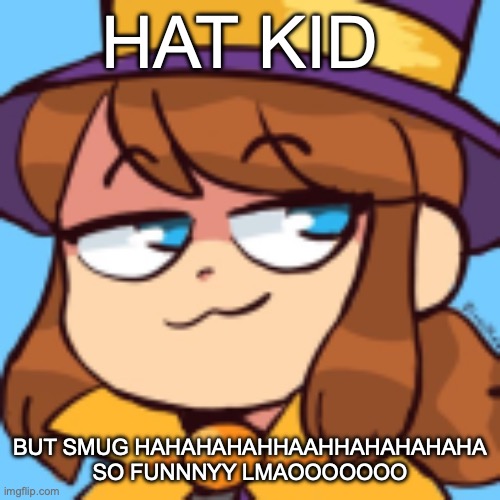 hat kid smug | HAT KID; BUT SMUG HAHAHAHAHHAAHHAHAHAHAHA SO FUNNNYY LMAOOOOOOO | image tagged in hat kid smug | made w/ Imgflip meme maker