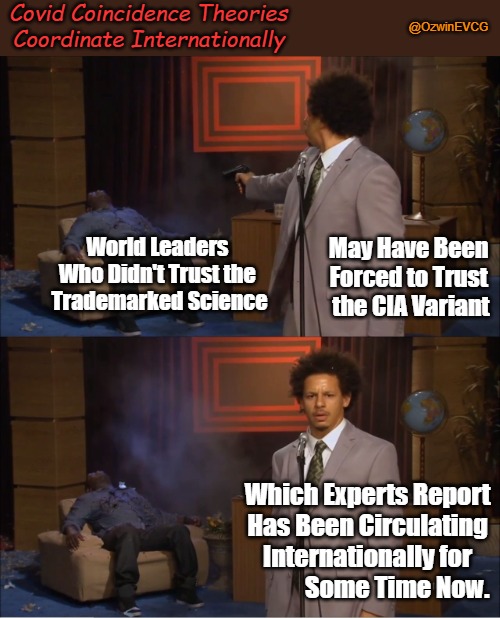 Covid Coincidence Theories Coordinate Internationally [2021] (Coofacaust Classics #17) | Covid Coincidence Theories Coordinate Internationally; @OzwinEVCG; May Have Been 

Forced to Trust 

the CIA Variant; World Leaders 

Who Didn't Trust the 

Trademarked Science; Which Experts Report 

Has Been Circulating 

Internationally for 

           Some Time Now. | image tagged in who killed hannibal,jab rollout,world leaders dying,cia assassinations,big pharma,covid globalism | made w/ Imgflip meme maker