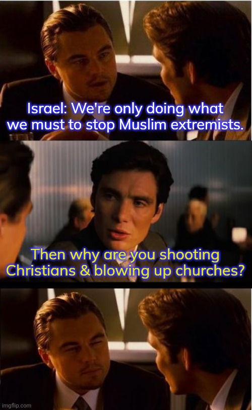 Bethlehem had to be closed to religious tourism this season. | Israel: We're only doing what we must to stop Muslim extremists. Then why are you shooting Christians & blowing up churches? | image tagged in memes,inception,contradiction,scrooge,the grinch | made w/ Imgflip meme maker