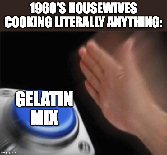 Blank Nut Button Meme | 1960'S HOUSEWIVES COOKING LITERALLY ANYTHING:; GELATIN MIX | image tagged in memes,blank nut button,housewife,1960's,fruit salad,jello | made w/ Imgflip meme maker