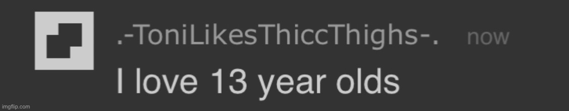 toni loves 13 year olds | image tagged in toni loves 13 year olds | made w/ Imgflip meme maker