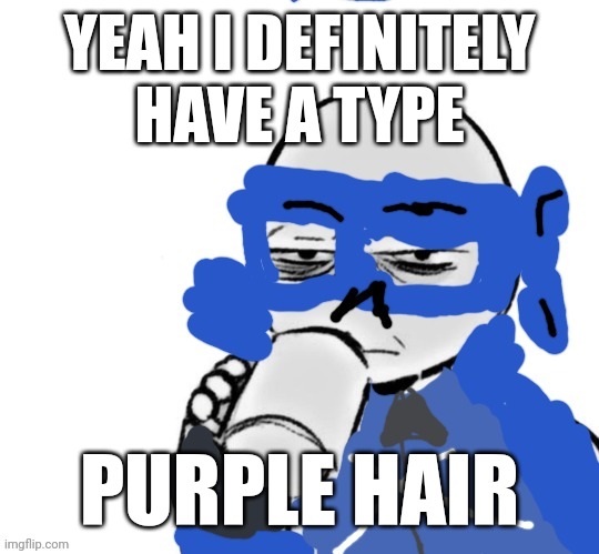 Mood | YEAH I DEFINITELY HAVE A TYPE; PURPLE HAIR | image tagged in mood | made w/ Imgflip meme maker