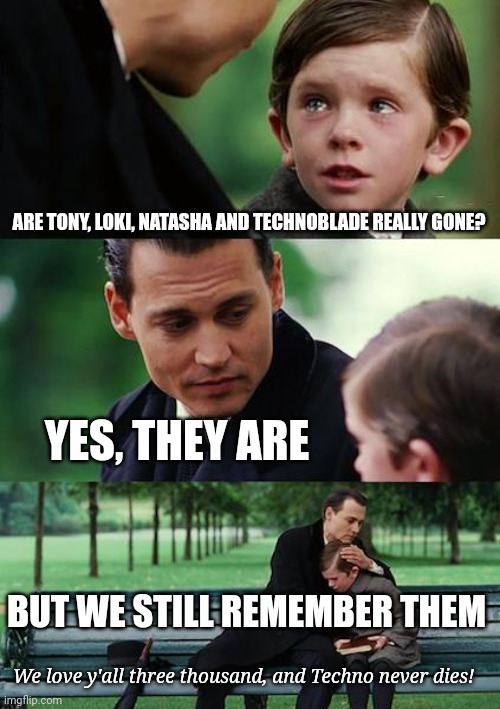 To the (Wo)Men, the Myths, and the Legends | ARE TONY, LOKI, NATASHA AND TECHNOBLADE REALLY GONE? YES, THEY ARE; BUT WE STILL REMEMBER THEM; We love y'all three thousand, and Techno never dies! | image tagged in memes,loki,tony stark,black widow,technoblade,sad | made w/ Imgflip meme maker