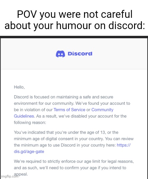 do not joke about being underage on discord | POV you were not careful about your humour on discord: | image tagged in discord ban underage ban,discord | made w/ Imgflip meme maker