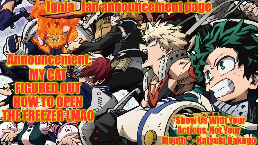 Ignia_fan announcement page. MHA version | MY CAT FIGURED OUT HOW TO OPEN THE FREEZER LMAO | image tagged in ignia_fan announcement page mha version | made w/ Imgflip meme maker