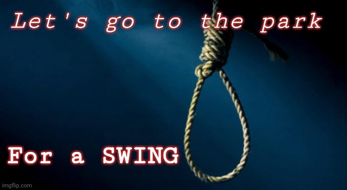 Found a new tie | Let's go to the park; For a SWING | image tagged in noose | made w/ Imgflip meme maker