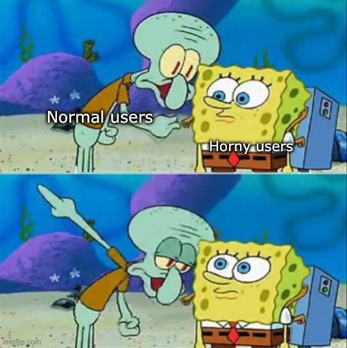 There are other streams for that, take your “desires” and go there | Normal users; Horny users | image tagged in memes,talk to spongebob | made w/ Imgflip meme maker