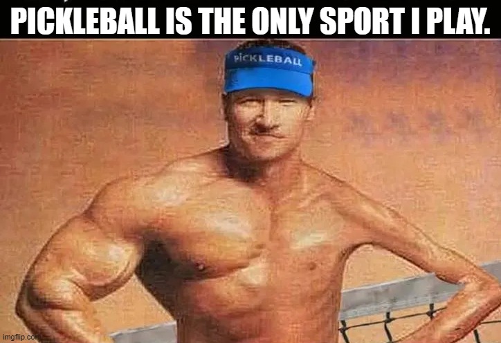 meme by Brad pickleball player | PICKLEBALL IS THE ONLY SPORT I PLAY. | image tagged in sports,sport | made w/ Imgflip meme maker